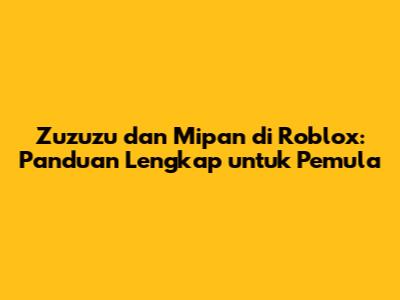 Zuzuzu dan Mipan di Roblox: Panduan Lengkap untuk Pemula