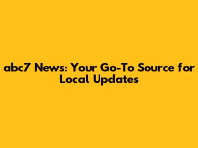 abc7 News: Your Go-To Source for Local Updates