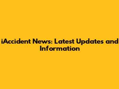 iAccident News: Latest Updates and Information