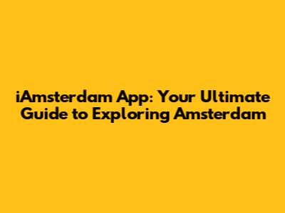 iAmsterdam App: Your Ultimate Guide to Exploring Amsterdam