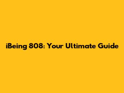 iBeing 808: Your Ultimate Guide