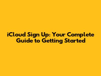 iCloud Sign Up: Your Complete Guide to Getting Started