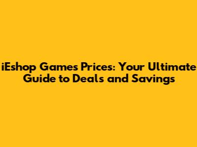 iEshop Games Prices: Your Ultimate Guide to Deals and Savings