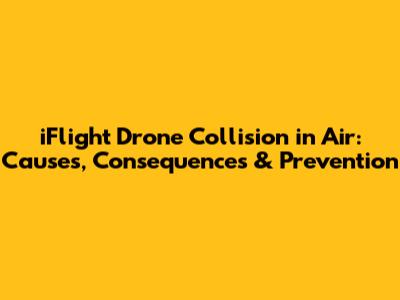 iFlight Drone Collision in Air: Causes, Consequences & Prevention