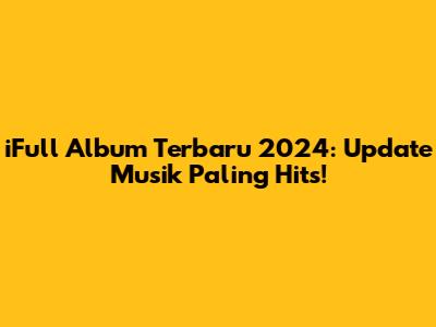 iFull Album Terbaru 2024: Update Musik Paling Hits!