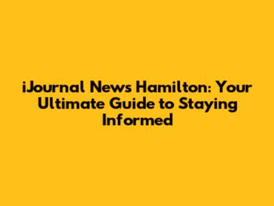 iJournal News Hamilton: Your Ultimate Guide to Staying Informed