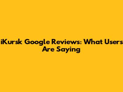 iKursk Google Reviews: What Users Are Saying