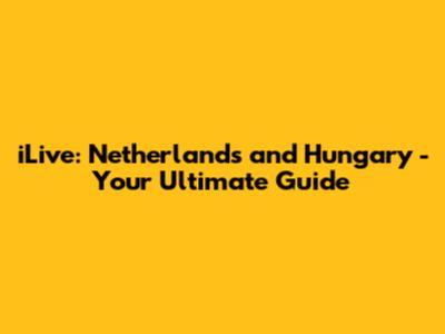 iLive: Netherlands and Hungary - Your Ultimate Guide