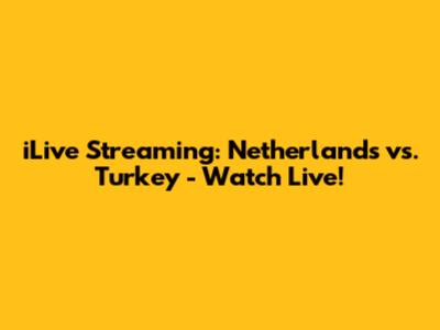 iLive Streaming: Netherlands vs. Turkey - Watch Live!