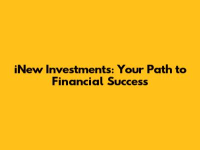 iNew Investments: Your Path to Financial Success