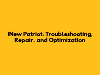 iNew Patriot: Troubleshooting, Repair, and Optimization