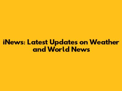iNews: Latest Updates on Weather and World News