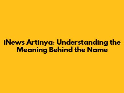iNews Artinya: Understanding the Meaning Behind the Name