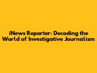 iNews Reporter: Decoding the World of Investigative Journalism
