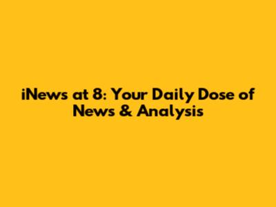 iNews at 8: Your Daily Dose of News & Analysis