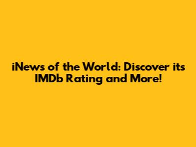 iNews of the World: Discover its IMDb Rating and More!