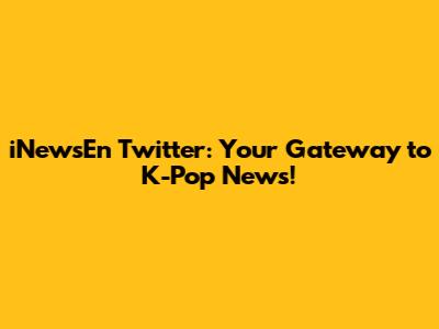 iNewsEn Twitter: Your Gateway to K-Pop News!