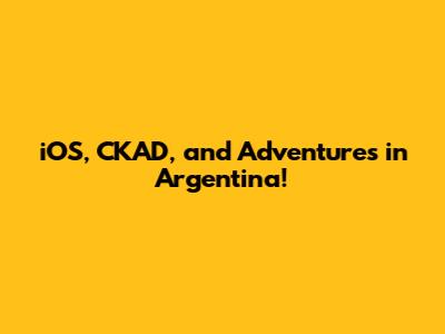 iOS, CKAD, and Adventures in Argentina!