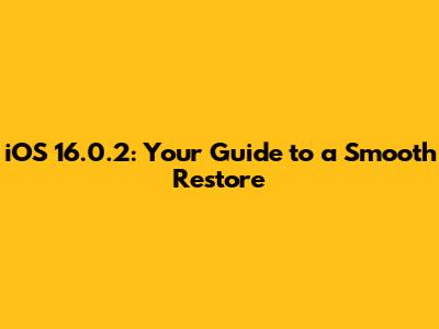iOS 16.0.2: Your Guide to a Smooth Restore