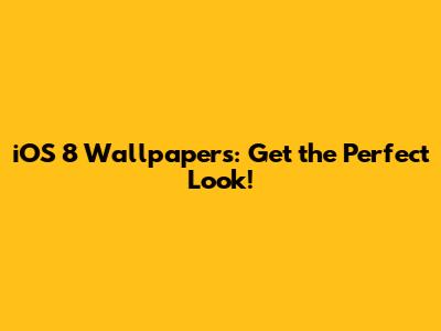iOS 8 Wallpapers: Get the Perfect Look!