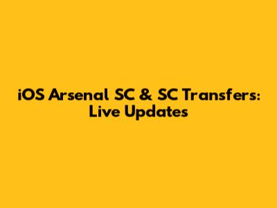iOS Arsenal SC & SC Transfers: Live Updates