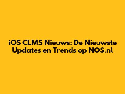 iOS CLMS Nieuws: De Nieuwste Updates en Trends op NOS.nl
