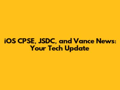 iOS CPSE, JSDC, and Vance News: Your Tech Update