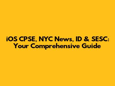 iOS CPSE, NYC News, ID & SESC: Your Comprehensive Guide