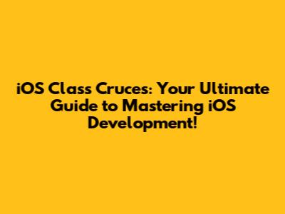 iOS Class Cruces: Your Ultimate Guide to Mastering iOS Development!