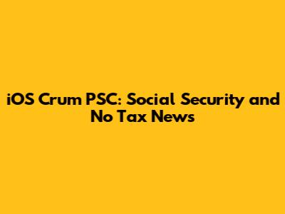 iOS Crum PSC: Social Security and No Tax News
