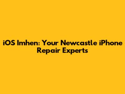 iOS Imhen: Your Newcastle iPhone Repair Experts