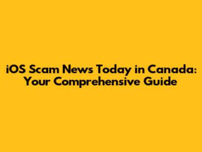 iOS Scam News Today in Canada: Your Comprehensive Guide