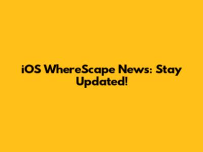 iOS WhereScape News: Stay Updated!