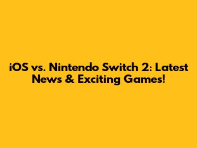 iOS vs. Nintendo Switch 2: Latest News & Exciting Games!