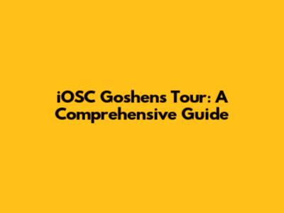 iOSC Goshen's Tour: A Comprehensive Guide
