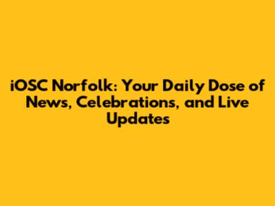 iOSC Norfolk: Your Daily Dose of News, Celebrations, and Live Updates
