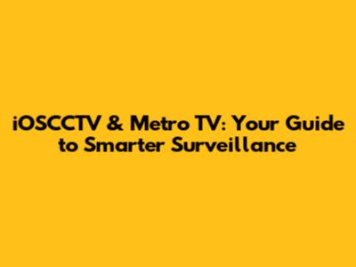 iOSCCTV & Metro TV: Your Guide to Smarter Surveillance