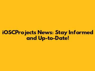iOSCProjects News: Stay Informed and Up-to-Date!