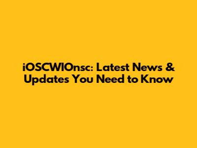 iOSCWIOnsc: Latest News & Updates You Need to Know