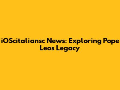iOScitaliansc News: Exploring Pope Leo's Legacy