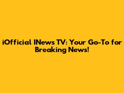iOfficial INews TV: Your Go-To for Breaking News!