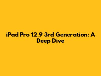 iPad Pro 12.9 3rd Generation: A Deep Dive