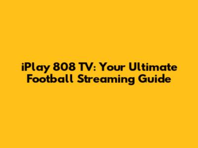 iPlay 808 TV: Your Ultimate Football Streaming Guide