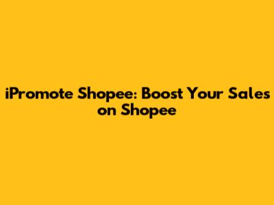 iPromote Shopee: Boost Your Sales on Shopee