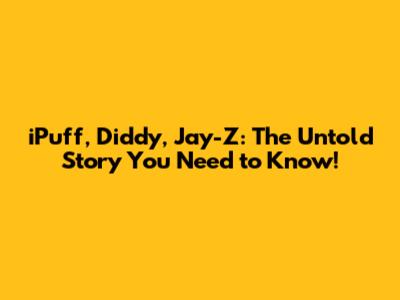 iPuff, Diddy, Jay-Z: The Untold Story You Need to Know!