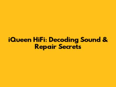 iQueen HiFi: Decoding Sound & Repair Secrets