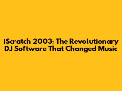 iScratch 2003: The Revolutionary DJ Software That Changed Music