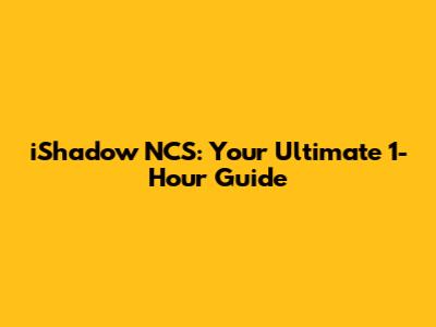 iShadow NCS: Your Ultimate 1-Hour Guide