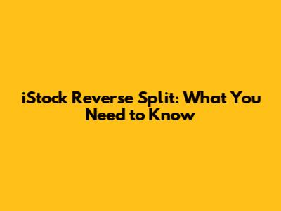 iStock Reverse Split: What You Need to Know