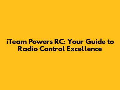 iTeam Powers RC: Your Guide to Radio Control Excellence